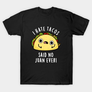 I Hate Tacos Said No Juan Ever Cute Mexican Food Pun T-Shirt